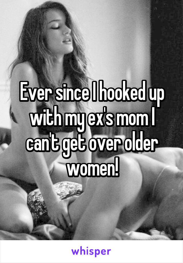 Ever since I hooked up with my ex's mom I can't get over older women!