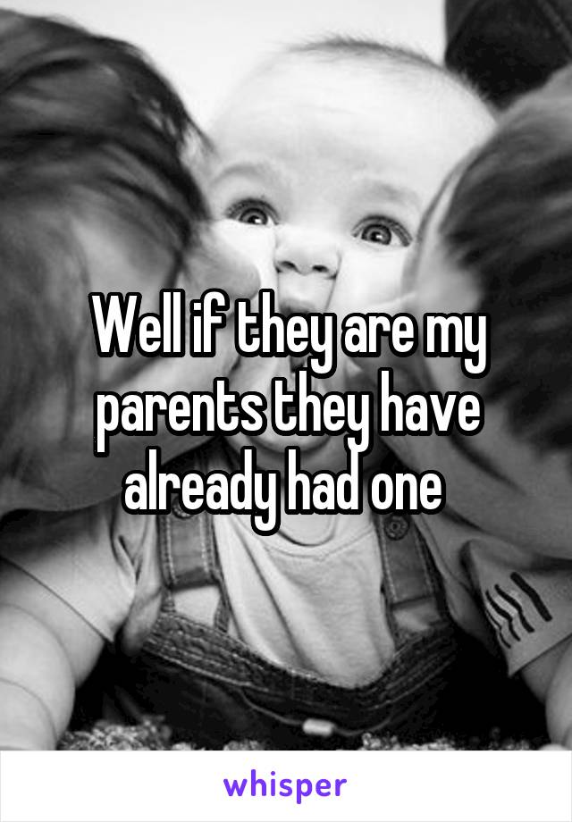 Well if they are my parents they have already had one 
