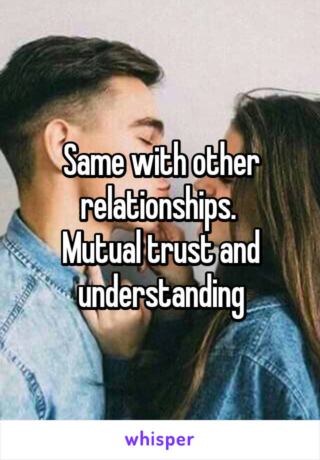 Same with other relationships. 
Mutual trust and understanding