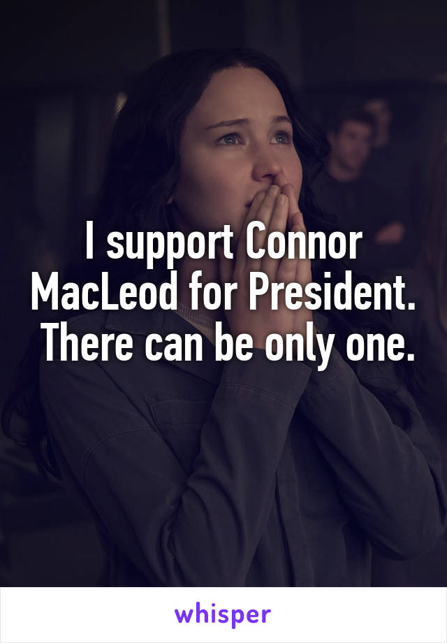 I support Connor MacLeod for President.  There can be only one. 