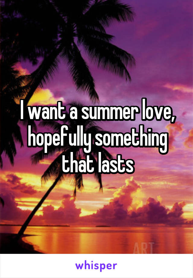 I want a summer love, hopefully something that lasts