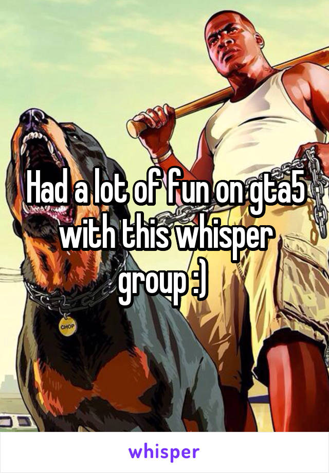 Had a lot of fun on gta5 with this whisper group :) 