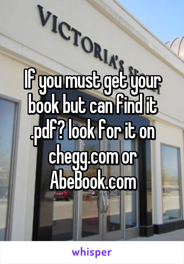If you must get your book but can find it .pdf? look for it on chegg.com or AbeBook.com