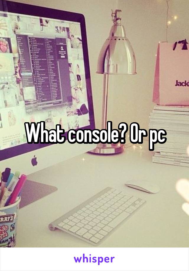 What console? Or pc