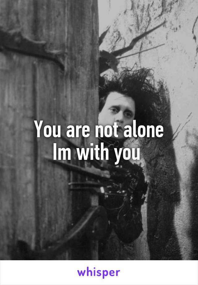 You are not alone
Im with you 