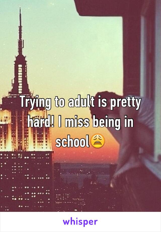 Trying to adult is pretty hard! I miss being in school😩