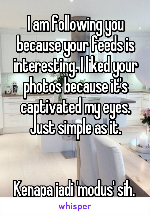 I am following you because your feeds is interesting. I liked your photos because it's captivated my eyes. Just simple as it.


Kenapa jadi 'modus' sih. 