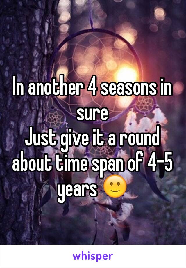 In another 4 seasons in sure
Just give it a round about time span of 4-5 years 🙂