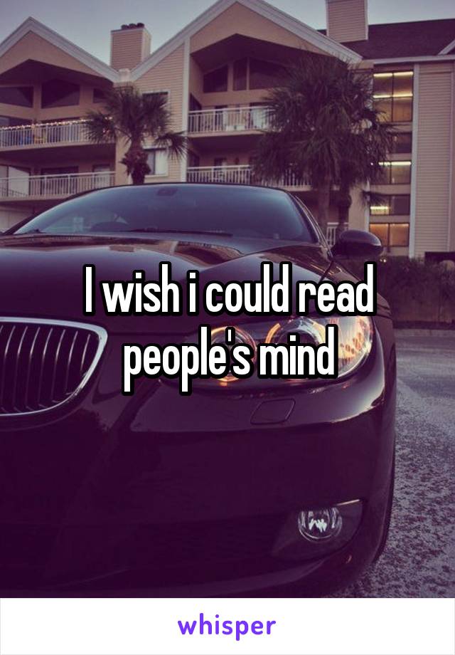 I wish i could read people's mind