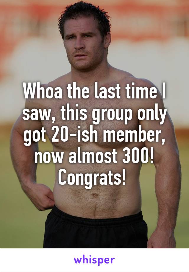 Whoa the last time I saw, this group only got 20-ish member, now almost 300! Congrats! 