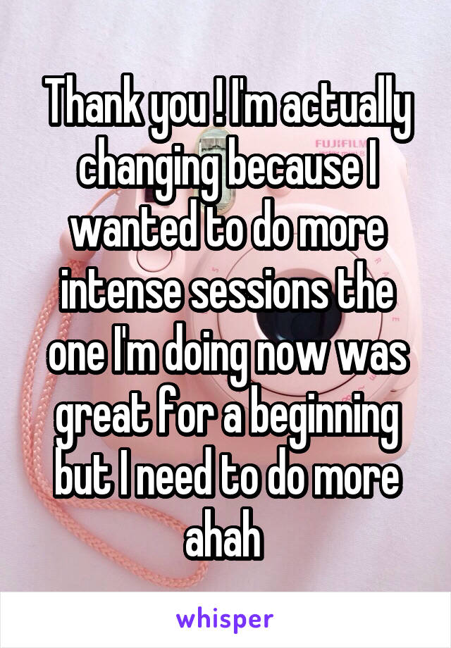 Thank you ! I'm actually changing because I wanted to do more intense sessions the one I'm doing now was great for a beginning but I need to do more ahah 
