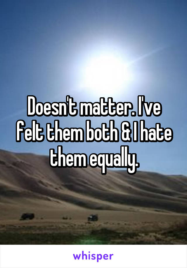 Doesn't matter. I've felt them both & I hate them equally.