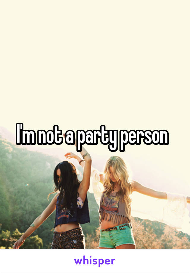 I'm not a party person  