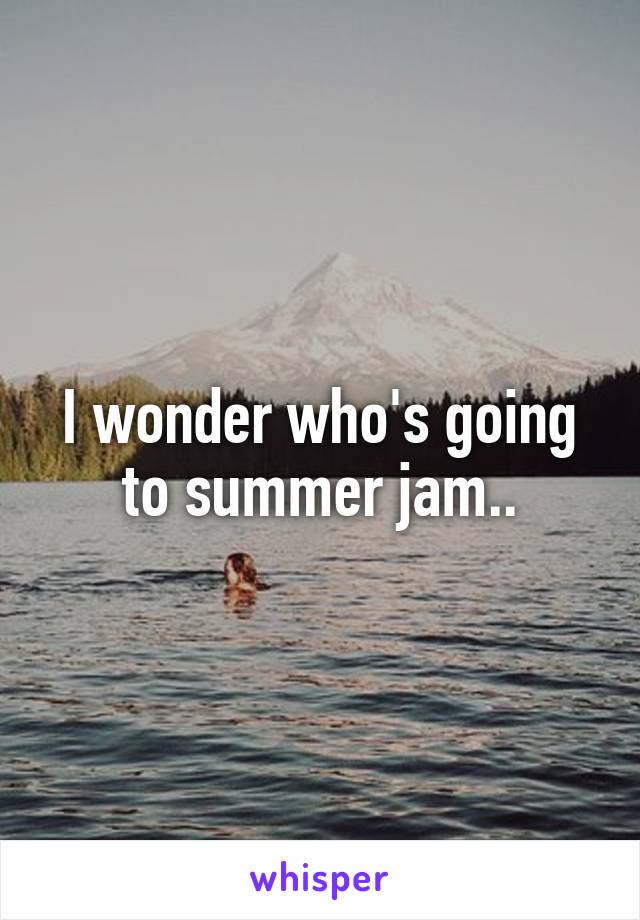 I wonder who's going to summer jam..