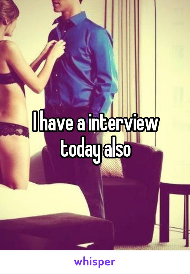 I have a interview today also
