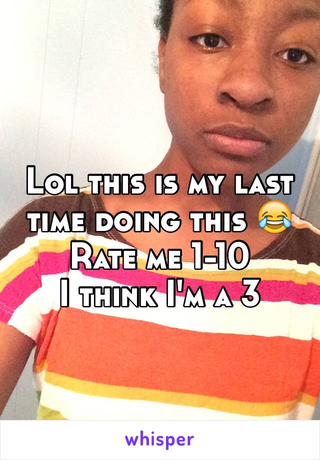 Lol this is my last time doing this 😂
Rate me 1-10
I think I'm a 3