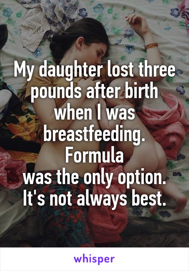 My daughter lost three pounds after birth when I was breastfeeding. Formula
 was the only option. 
It's not always best.