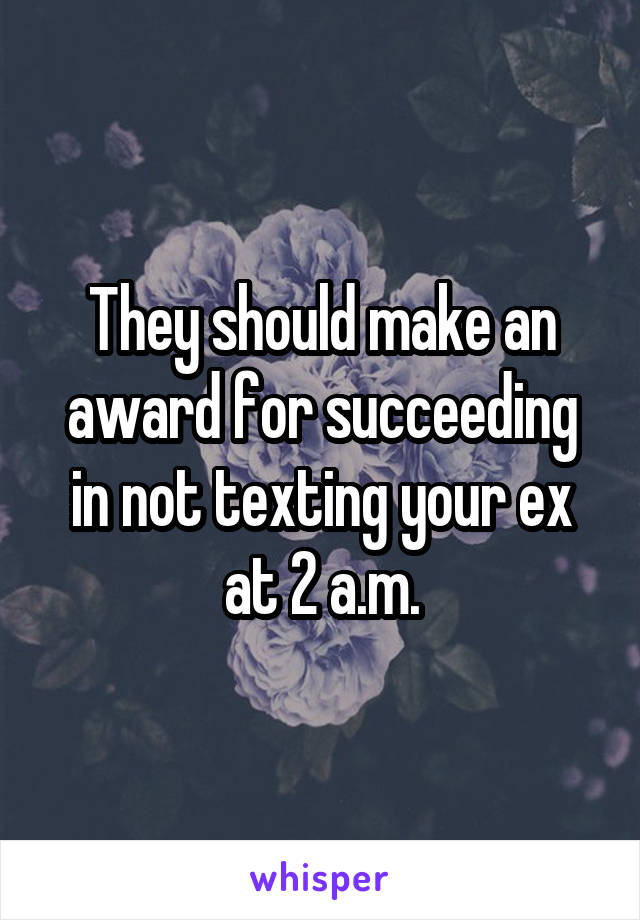 They should make an award for succeeding in not texting your ex at 2 a.m.
