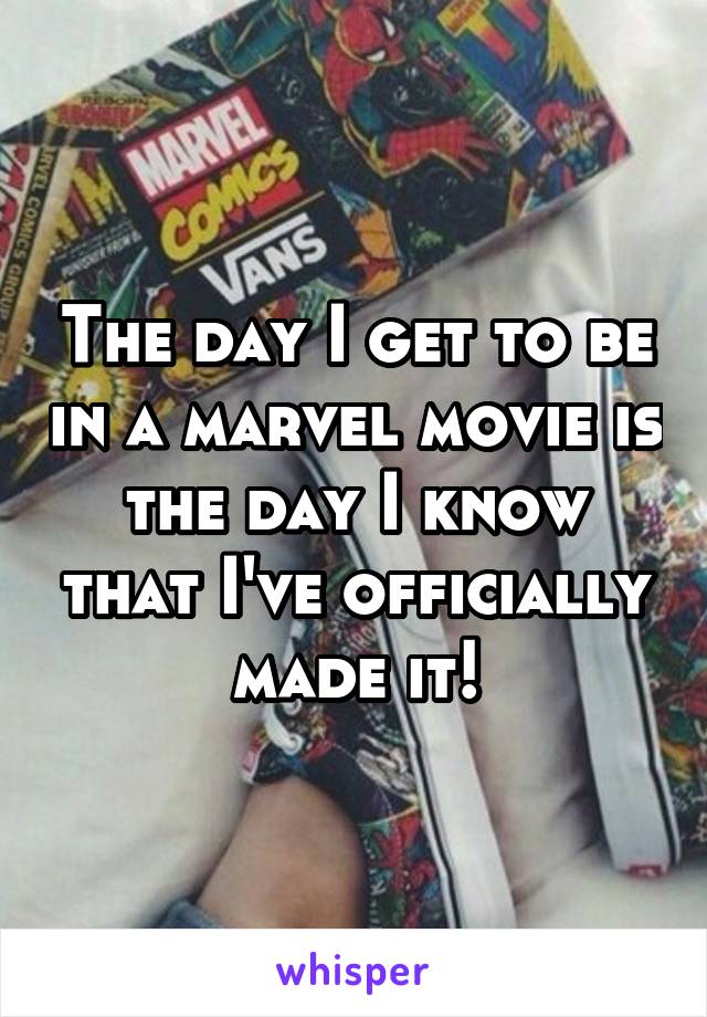 The day I get to be in a marvel movie is the day I know that I've officially made it!