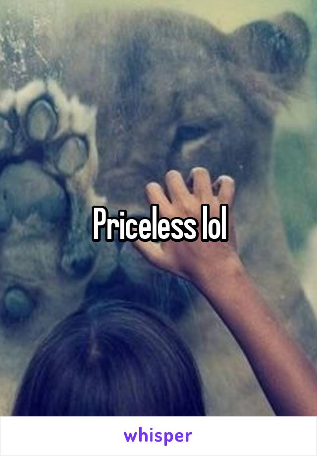 Priceless lol
