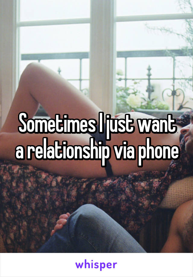 Sometimes I just want a relationship via phone
