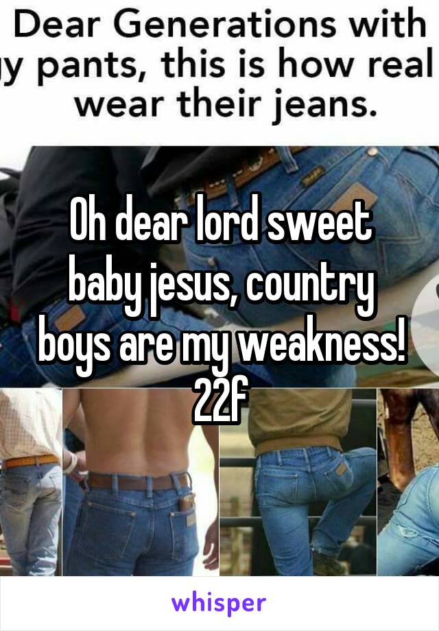 Oh dear lord sweet baby jesus, country boys are my weakness!
22f