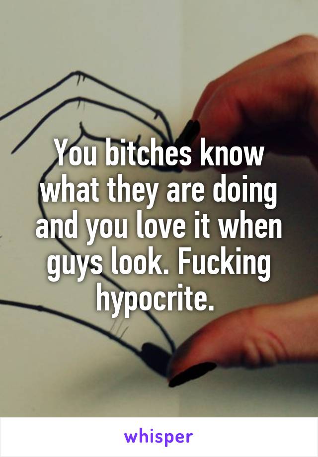 You bitches know what they are doing and you love it when guys look. Fucking hypocrite. 