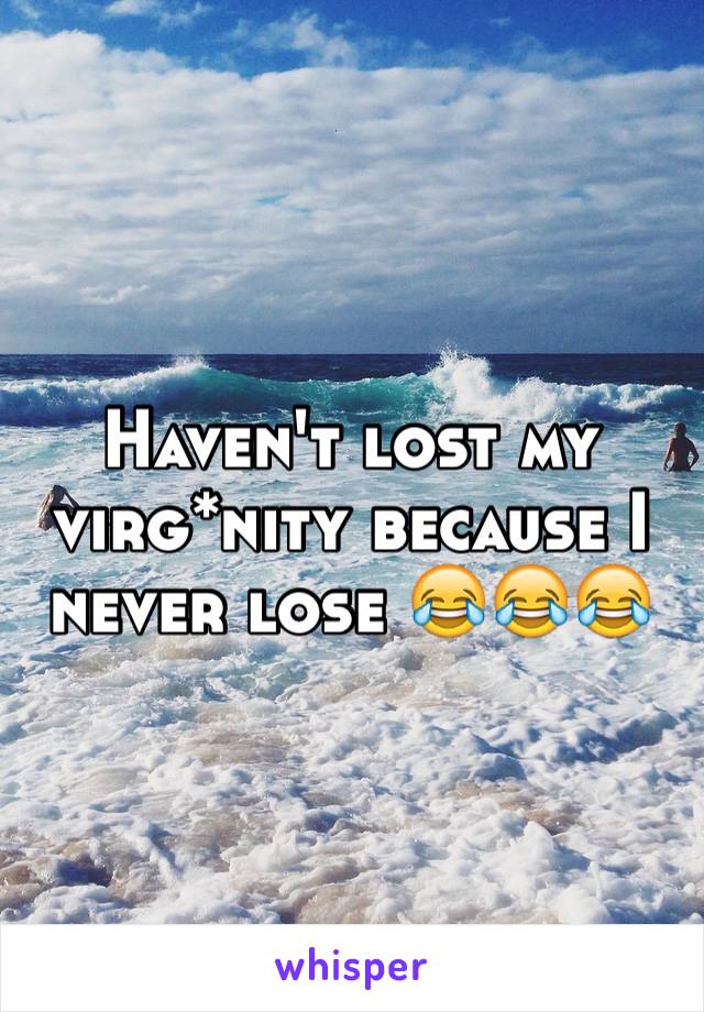 Haven't lost my virg*nity because I never lose 😂😂😂