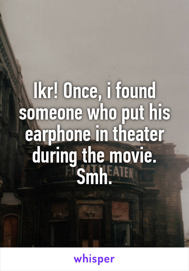 Ikr! Once, i found someone who put his earphone in theater during the movie.
Smh.