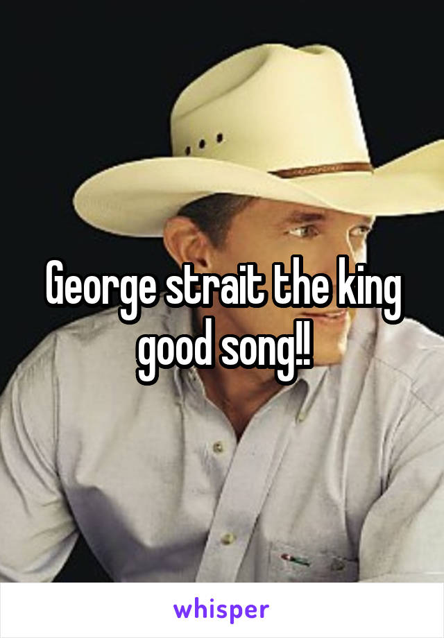 George strait the king good song!!