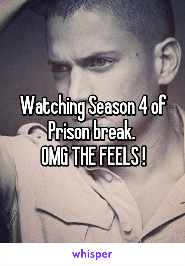Watching Season 4 of Prison break. 
OMG THE FEELS !