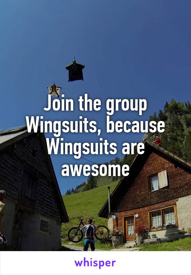 Join the group Wingsuits, because Wingsuits are awesome