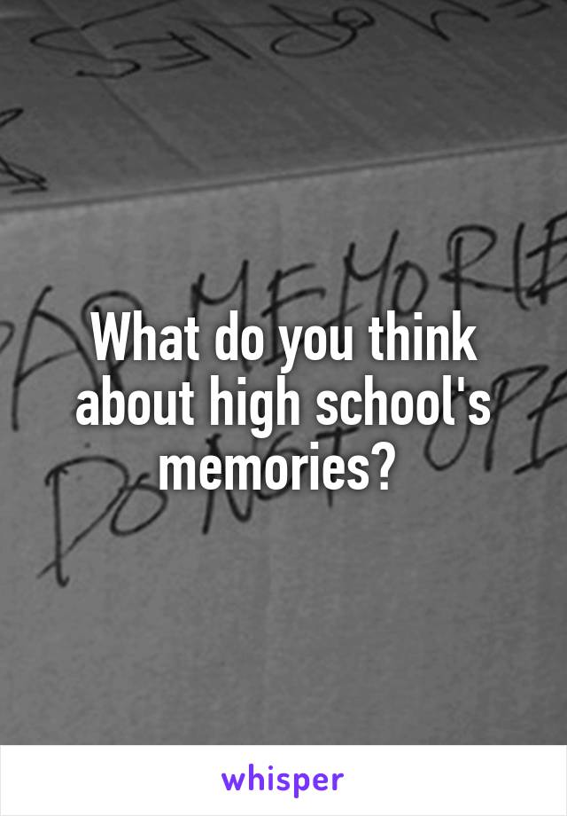 What do you think about high school's memories? 
