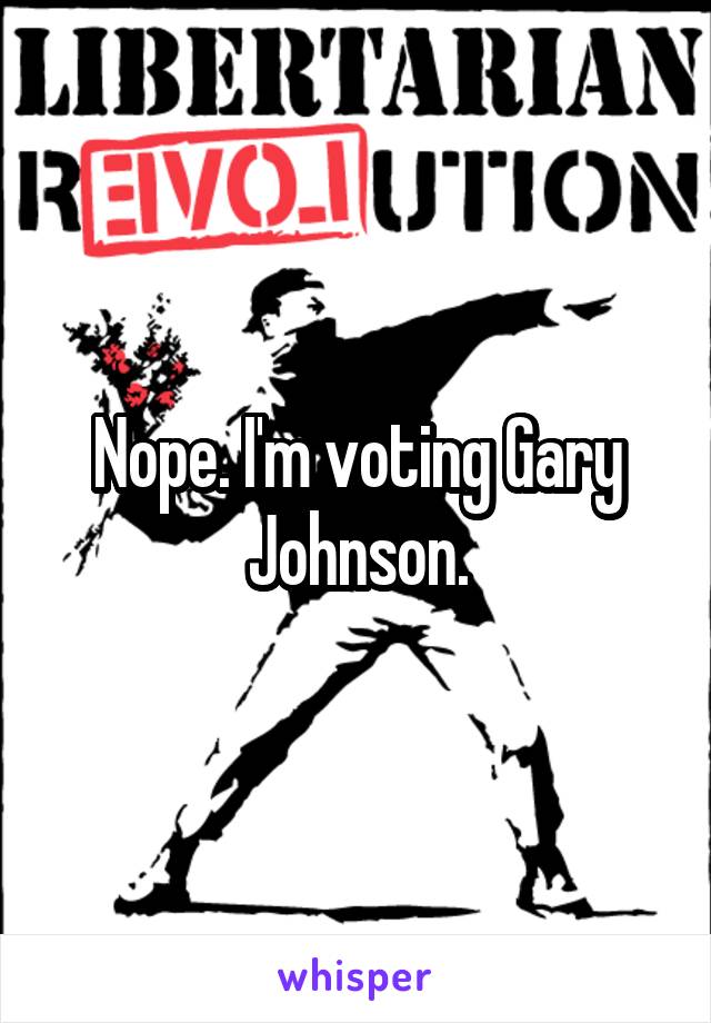 Nope. I'm voting Gary Johnson.