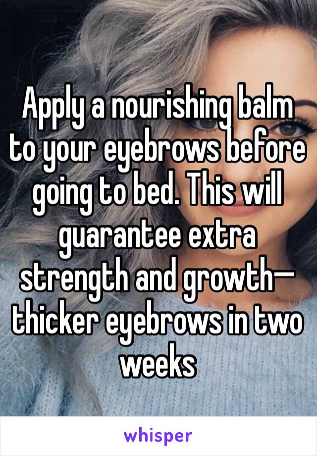 Apply a nourishing balm to your eyebrows before going to bed. This will guarantee extra strength and growth—thicker eyebrows in two weeks