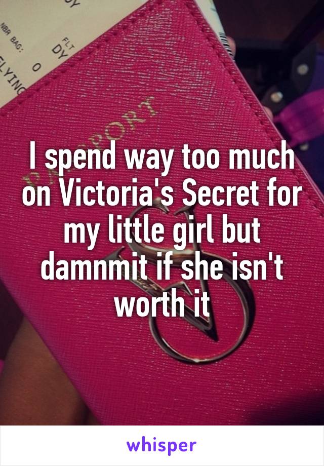 I spend way too much on Victoria's Secret for my little girl but damnmit if she isn't worth it