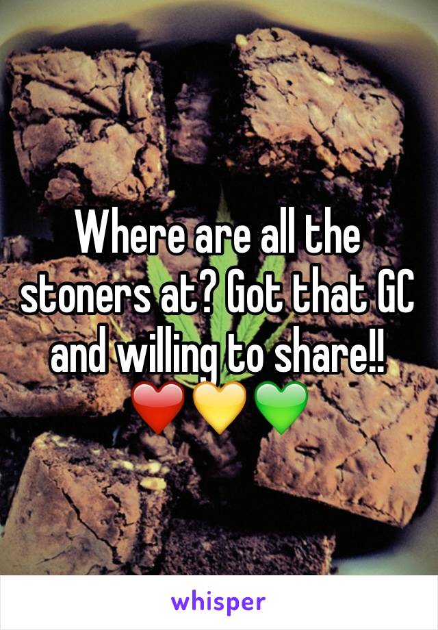 Where are all the stoners at? Got that GC and willing to share!! ❤️💛💚