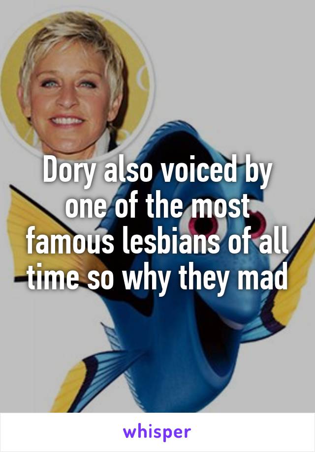 Dory also voiced by one of the most famous lesbians of all time so why they mad