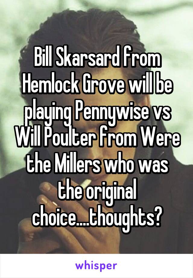 Bill Skarsard from Hemlock Grove will be playing Pennywise vs Will Poulter from Were the Millers who was the original choice....thoughts?