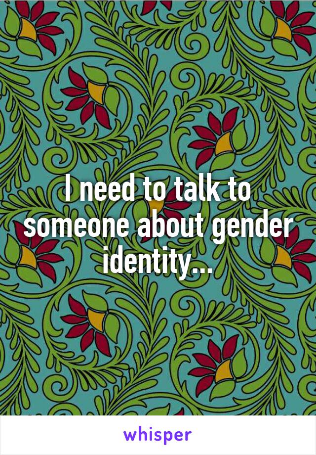 I need to talk to someone about gender identity...
