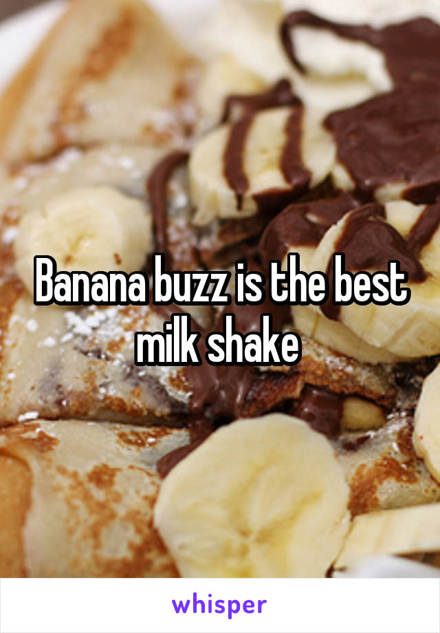 Banana buzz is the best milk shake 