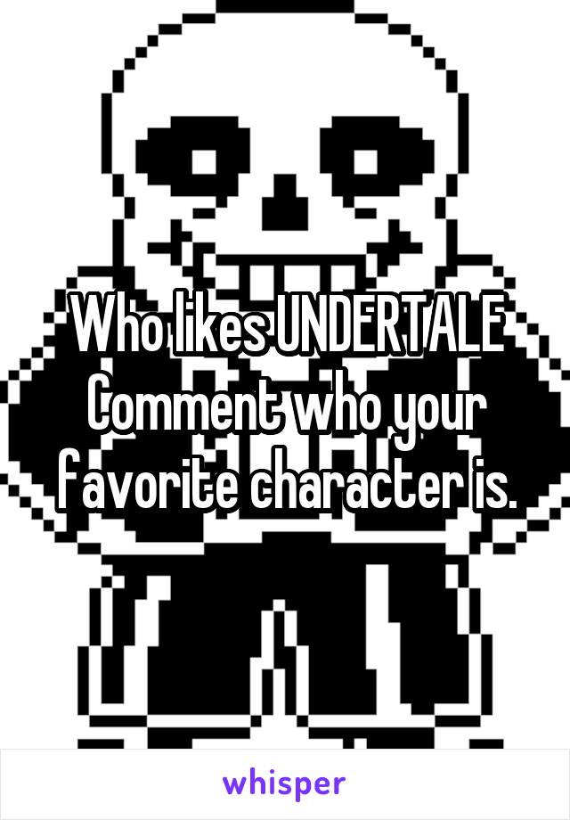 Who likes UNDERTALE
Comment who your favorite character is.