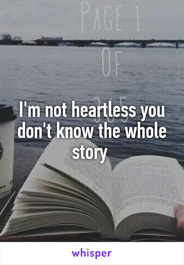 I'm not heartless you don't know the whole story 