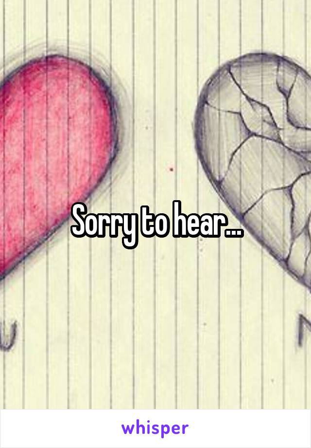 Sorry to hear...