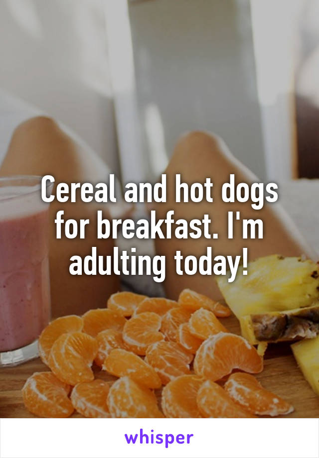 Cereal and hot dogs for breakfast. I'm adulting today!