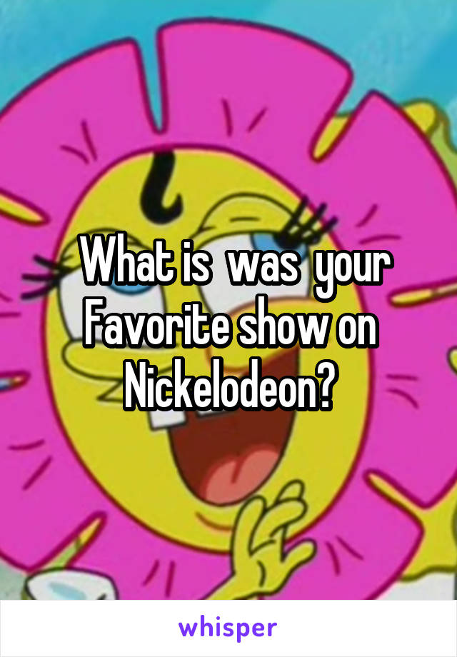  What is \ was  your Favorite show on Nickelodeon?