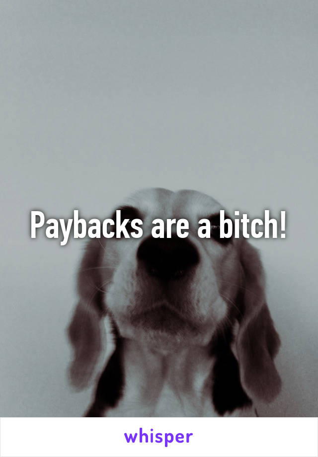 Paybacks are a bitch!