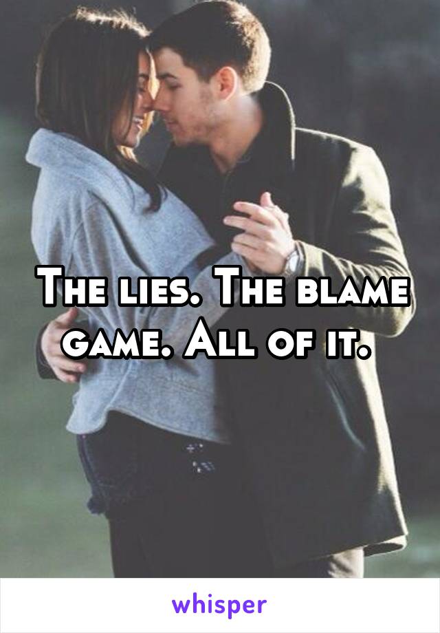 The lies. The blame game. All of it. 