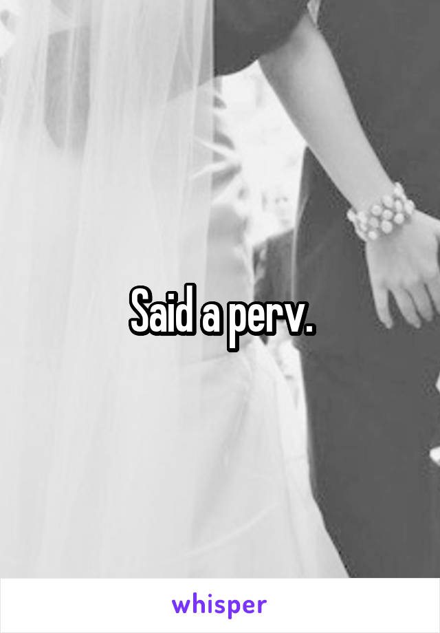 Said a perv.