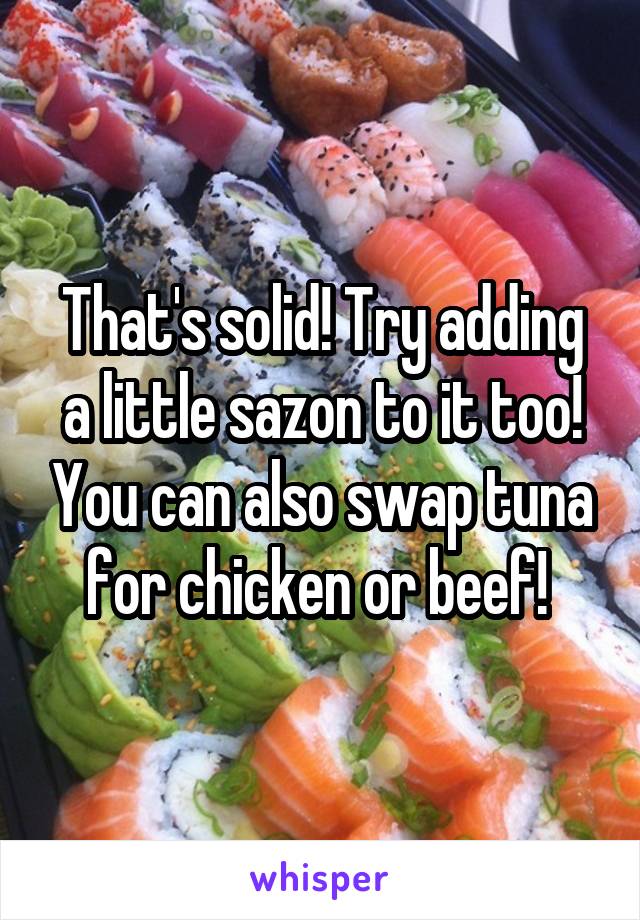 That's solid! Try adding a little sazon to it too! You can also swap tuna for chicken or beef! 